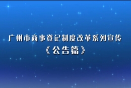 廣州商(shāng)事登記制度改革系列宣傳（公(gōng)告篇）